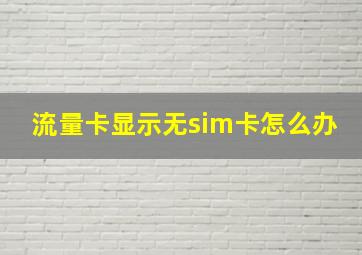 流量卡显示无sim卡怎么办