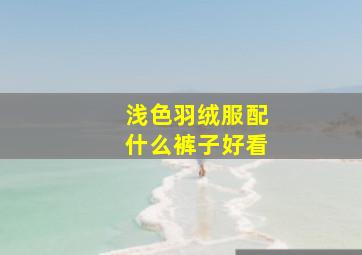 浅色羽绒服配什么裤子好看