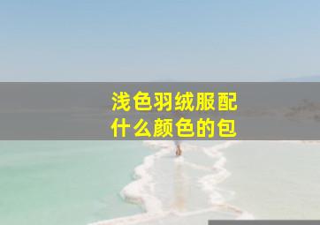 浅色羽绒服配什么颜色的包