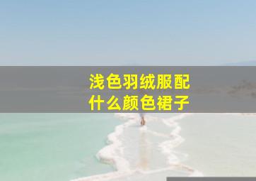 浅色羽绒服配什么颜色裙子