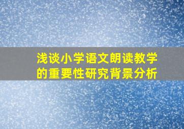 浅谈小学语文朗读教学的重要性研究背景分析