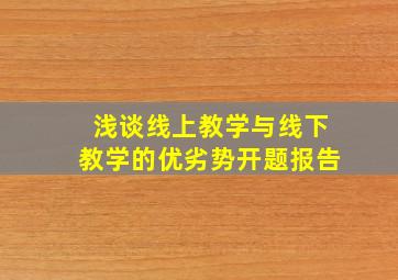 浅谈线上教学与线下教学的优劣势开题报告