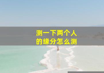 测一下两个人的缘分怎么测