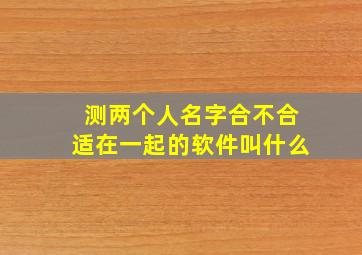 测两个人名字合不合适在一起的软件叫什么