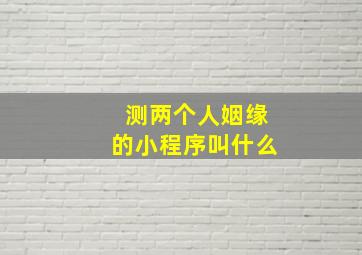 测两个人姻缘的小程序叫什么