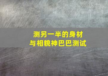 测另一半的身材与相貌神巴巴测试