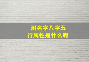 测名字八字五行属性是什么呢