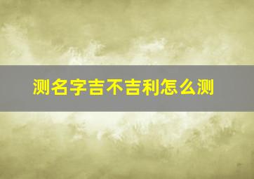 测名字吉不吉利怎么测