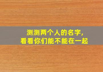 测测两个人的名字,看看你们能不能在一起