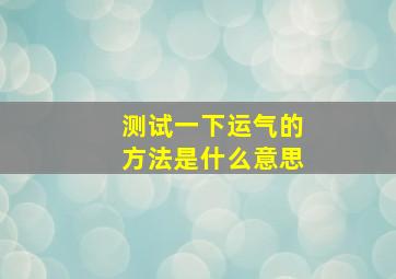 测试一下运气的方法是什么意思