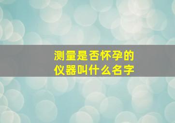 测量是否怀孕的仪器叫什么名字