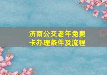 济南公交老年免费卡办理条件及流程