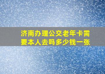 济南办理公交老年卡需要本人去吗多少钱一张