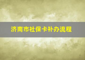 济南市社保卡补办流程