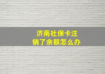 济南社保卡注销了余额怎么办