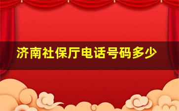 济南社保厅电话号码多少