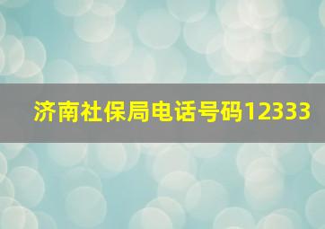 济南社保局电话号码12333