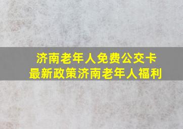 济南老年人免费公交卡最新政策济南老年人福利