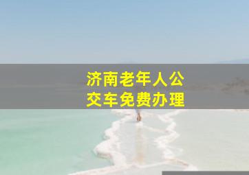 济南老年人公交车免费办理