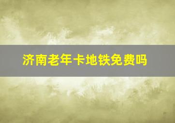 济南老年卡地铁免费吗