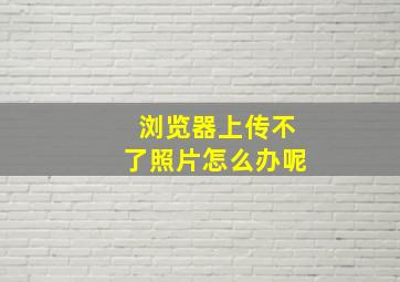 浏览器上传不了照片怎么办呢