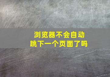 浏览器不会自动跳下一个页面了吗