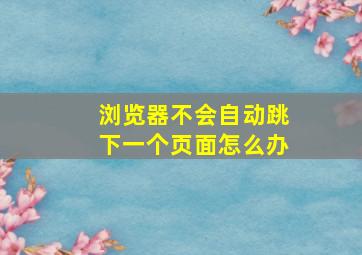 浏览器不会自动跳下一个页面怎么办