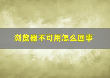 浏览器不可用怎么回事