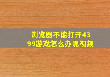 浏览器不能打开4399游戏怎么办呢视频