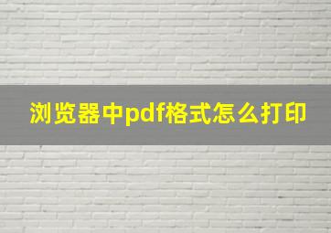 浏览器中pdf格式怎么打印