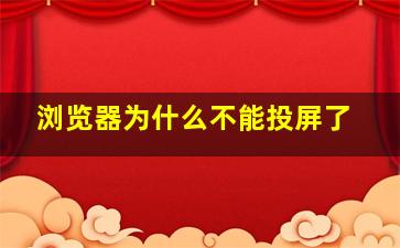 浏览器为什么不能投屏了