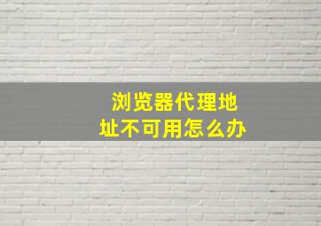 浏览器代理地址不可用怎么办