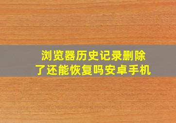 浏览器历史记录删除了还能恢复吗安卓手机