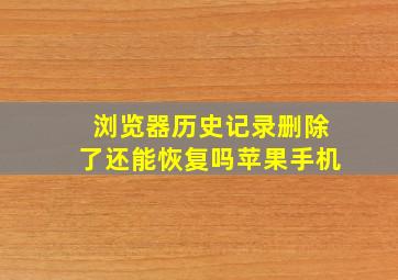 浏览器历史记录删除了还能恢复吗苹果手机