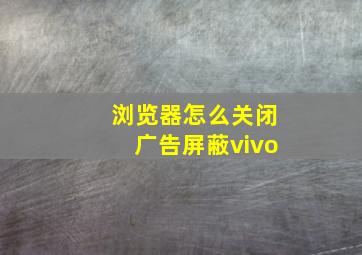 浏览器怎么关闭广告屏蔽vivo