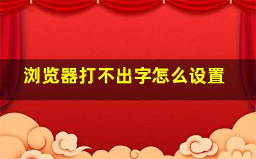 浏览器打不出字怎么设置