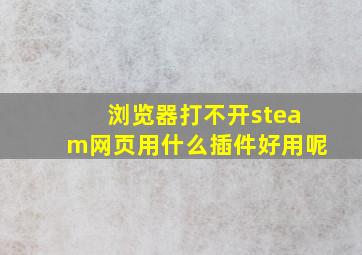 浏览器打不开steam网页用什么插件好用呢