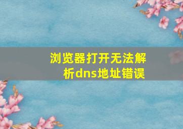 浏览器打开无法解析dns地址错误