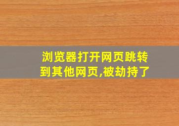 浏览器打开网页跳转到其他网页,被劫持了