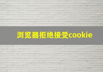 浏览器拒绝接受cookie