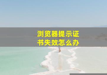 浏览器提示证书失效怎么办