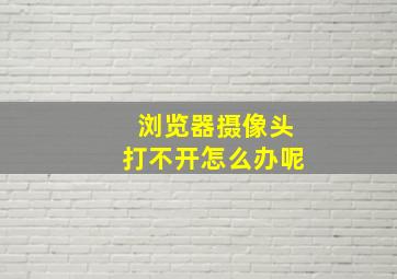 浏览器摄像头打不开怎么办呢