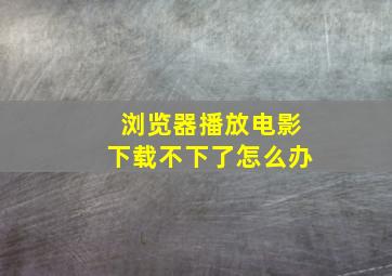 浏览器播放电影下载不下了怎么办