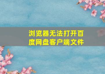 浏览器无法打开百度网盘客户端文件