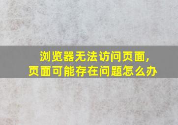 浏览器无法访问页面,页面可能存在问题怎么办