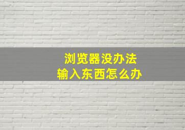 浏览器没办法输入东西怎么办