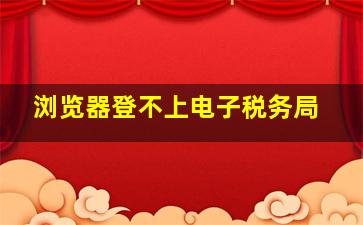 浏览器登不上电子税务局