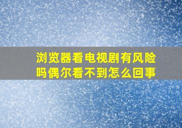 浏览器看电视剧有风险吗偶尔看不到怎么回事