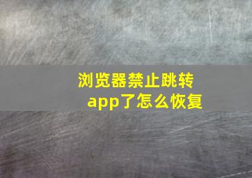 浏览器禁止跳转app了怎么恢复