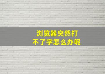 浏览器突然打不了字怎么办呢